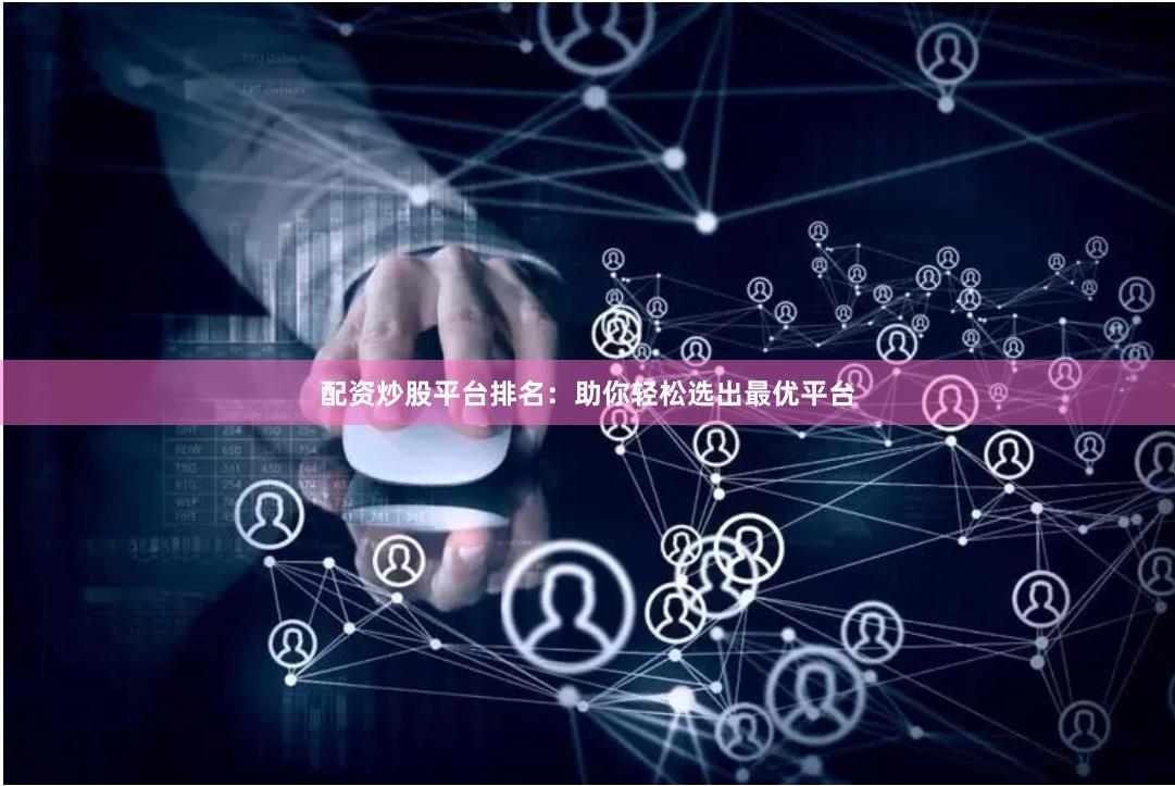 配资炒股平台排名：助你轻松选出最优平台