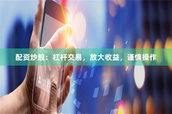 配资炒股：杠杆交易，放大收益，谨慎操作