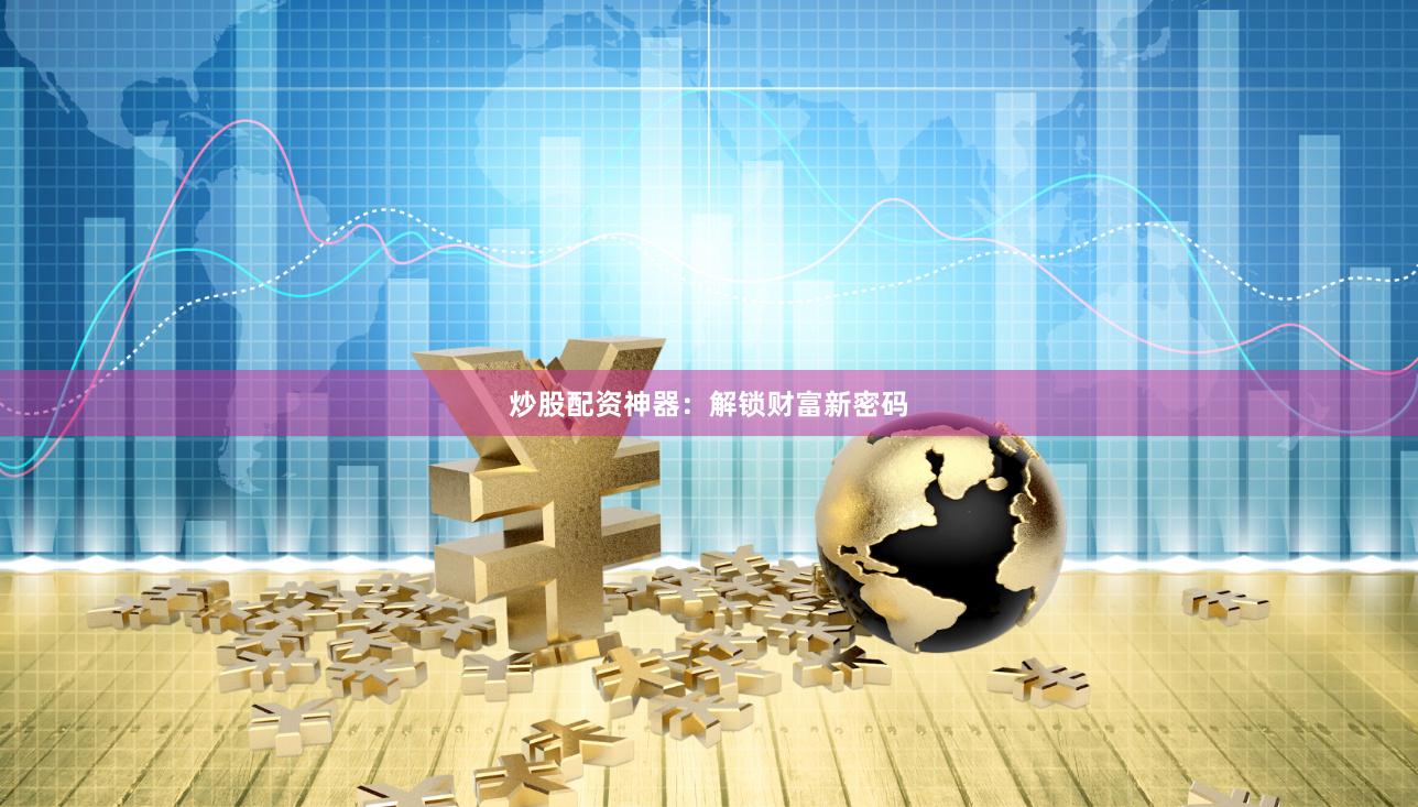 炒股配资神器：解锁财富新密码