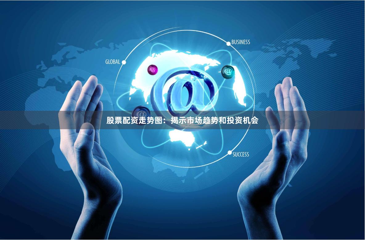 股票配资走势图：揭示市场趋势和投资机会