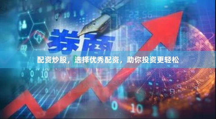 配资炒股，选择优秀配资，助你投资更轻松