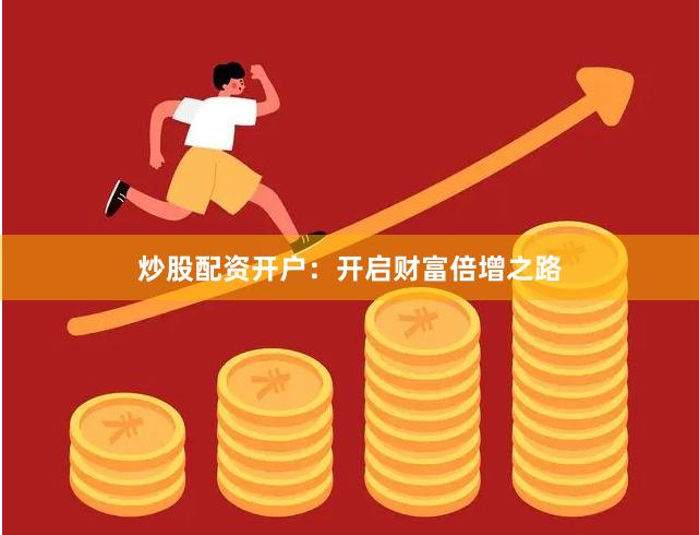 炒股配资开户:开启财富倍增之路