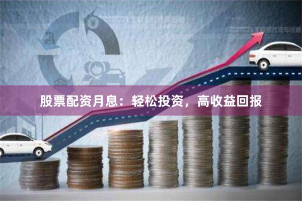 股票配资月息：轻松投资，高收益回报