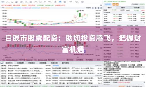 白银市股票配资：助您投资腾飞，把握财富机遇