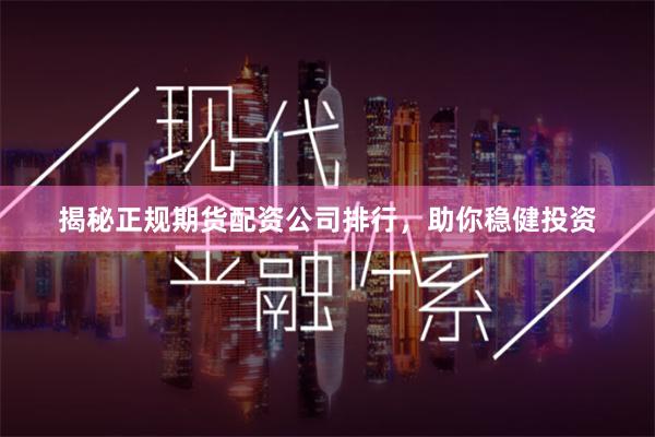 揭秘正规期货配资公司排行，助你稳健投资