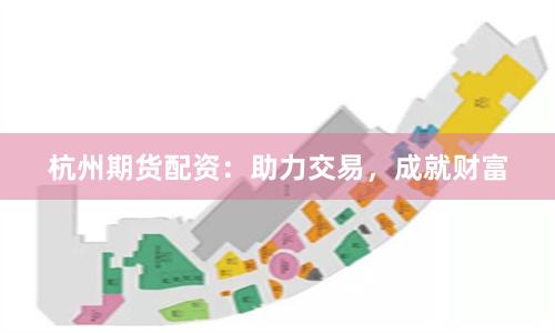 杭州期货配资：助力交易，成就财富