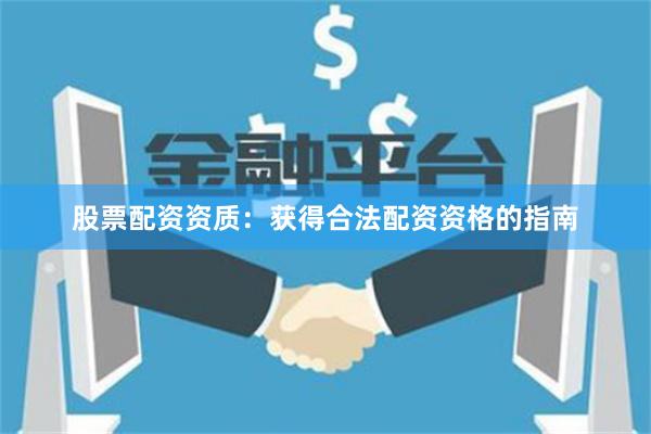 股票配资资质：获得合法配资资格的指南