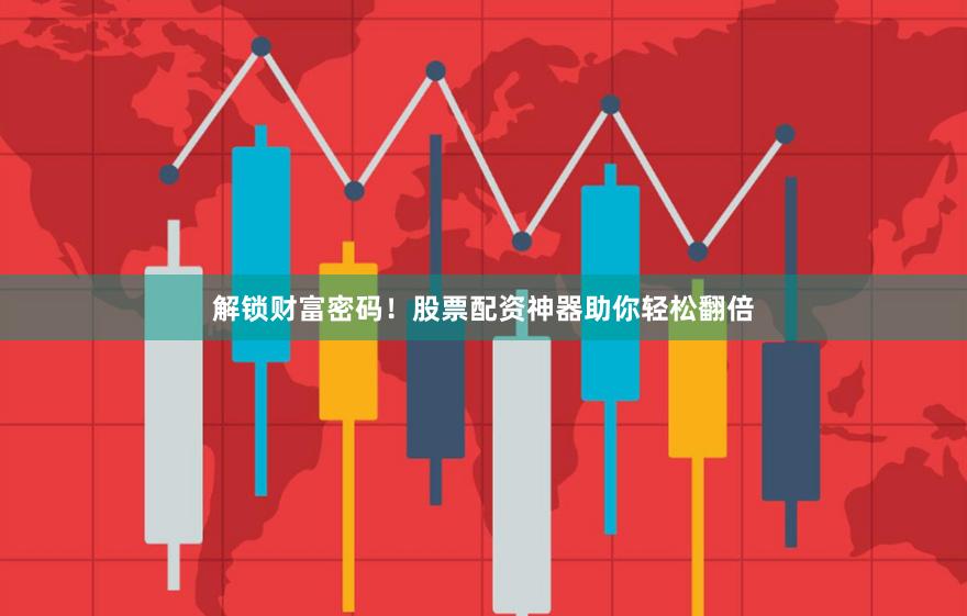 解锁财富密码！股票配资神器助你轻松翻倍