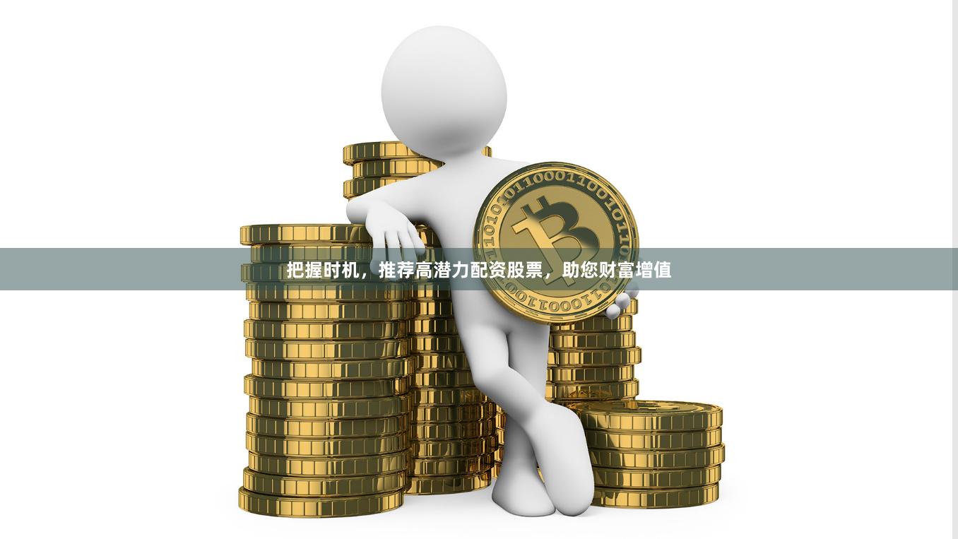 把握时机,推荐高潜力配资股票,助您财富增值