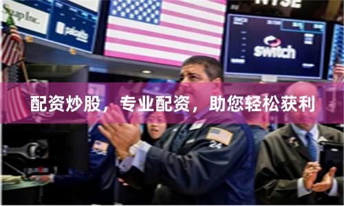 配资炒股，专业配资，助您轻松获利