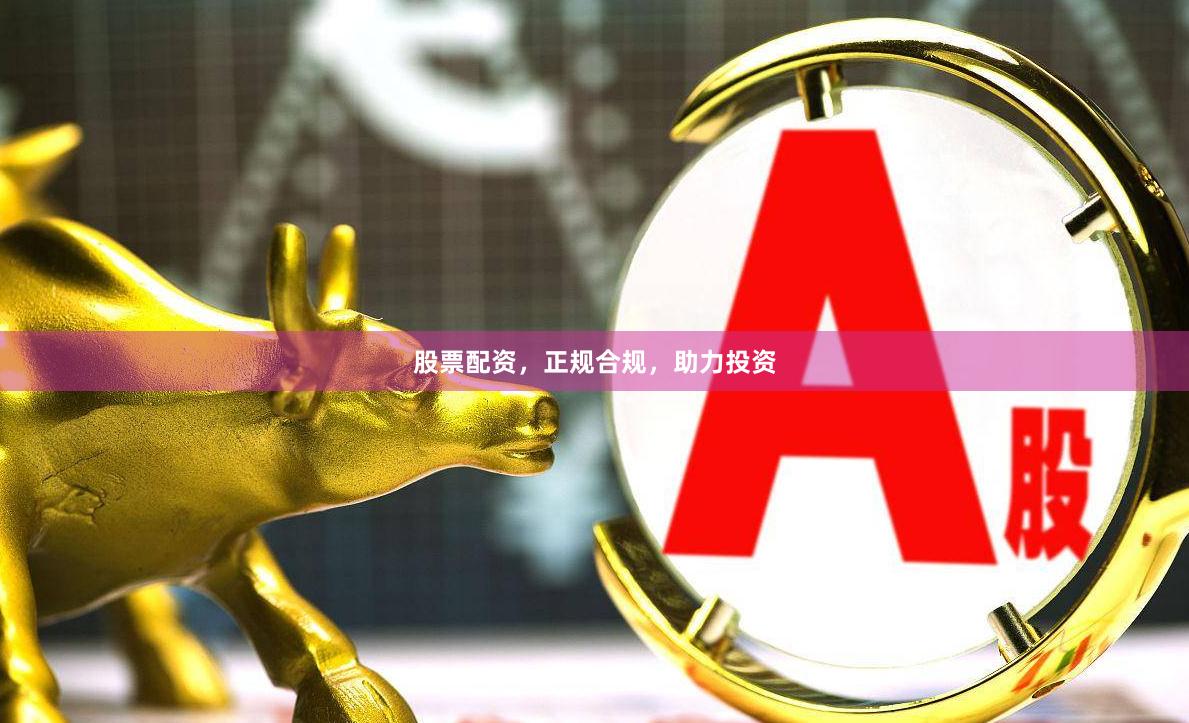股票配资，正规合规，助力投资