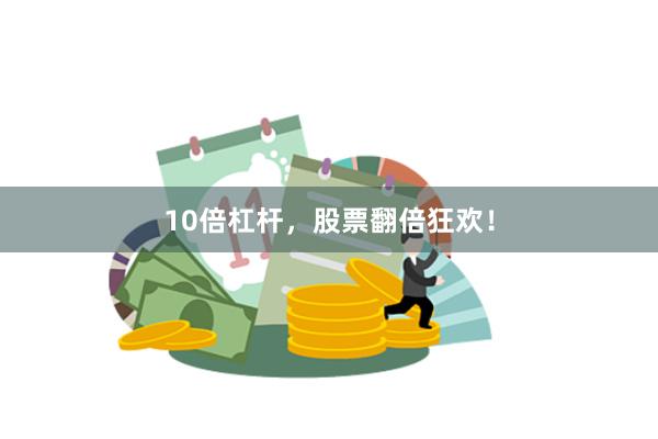 10倍杠杆，股票翻倍狂欢！