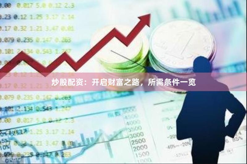 炒股配资：开启财富之路，所需条件一览