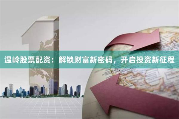 温岭股票配资：解锁财富新密码，开启投资新征程