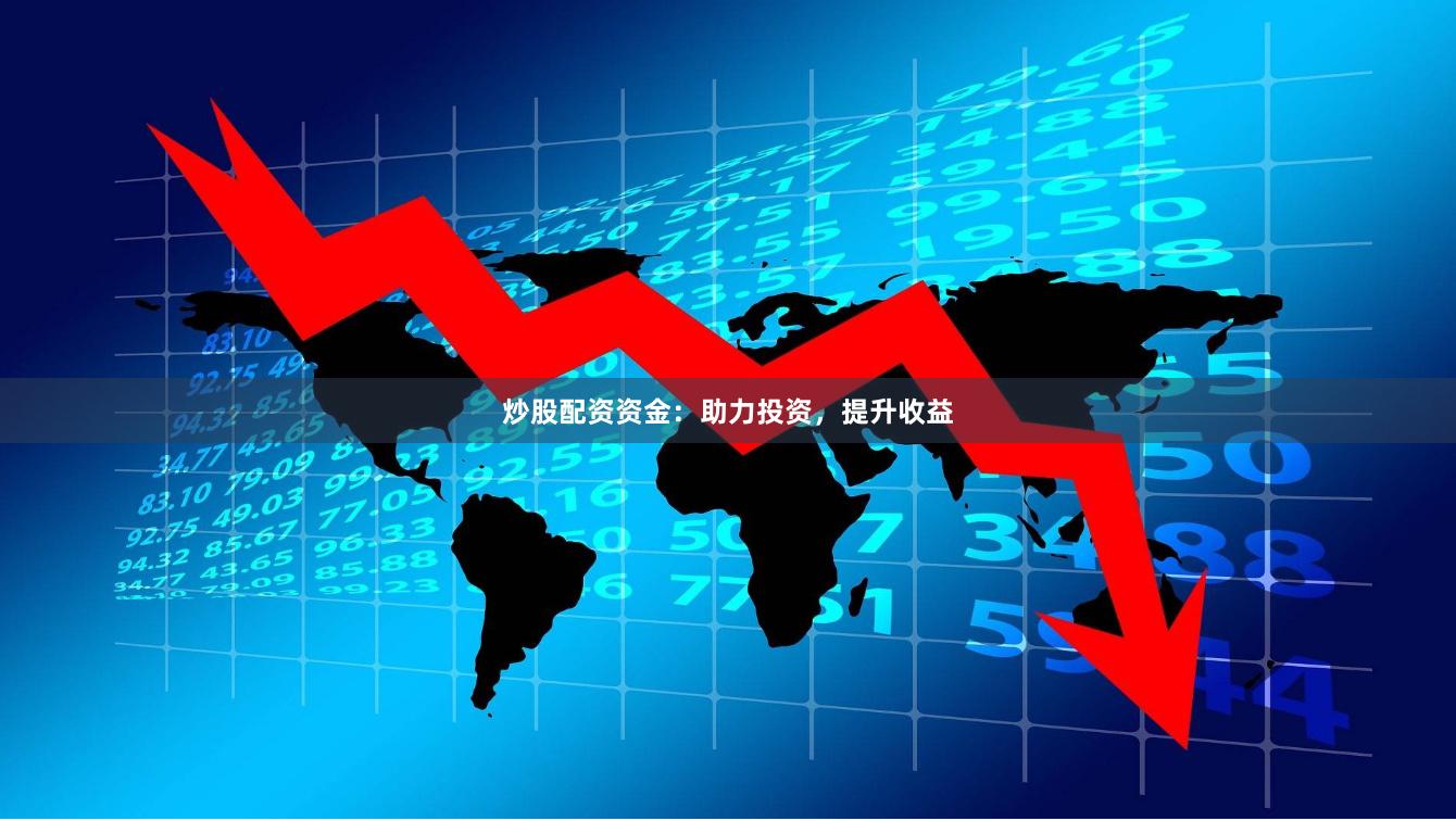 炒股配资资金：助力投资，提升收益