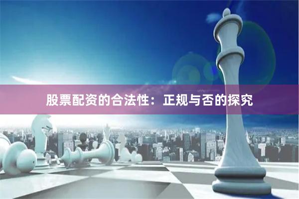 股票配资的合法性：正规与否的探究