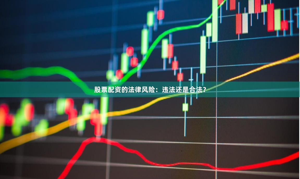股票配资的法律风险：违法还是合法？