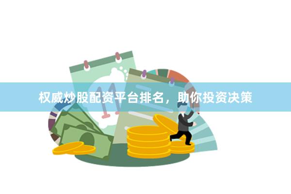 权威炒股配资平台排名，助你投资决策