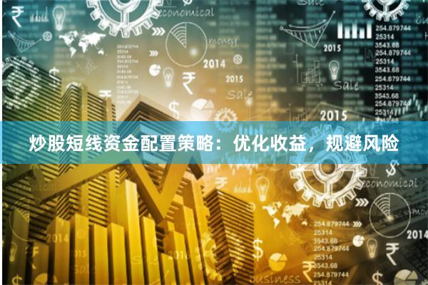 炒股短线资金配置策略：优化收益，规避风险