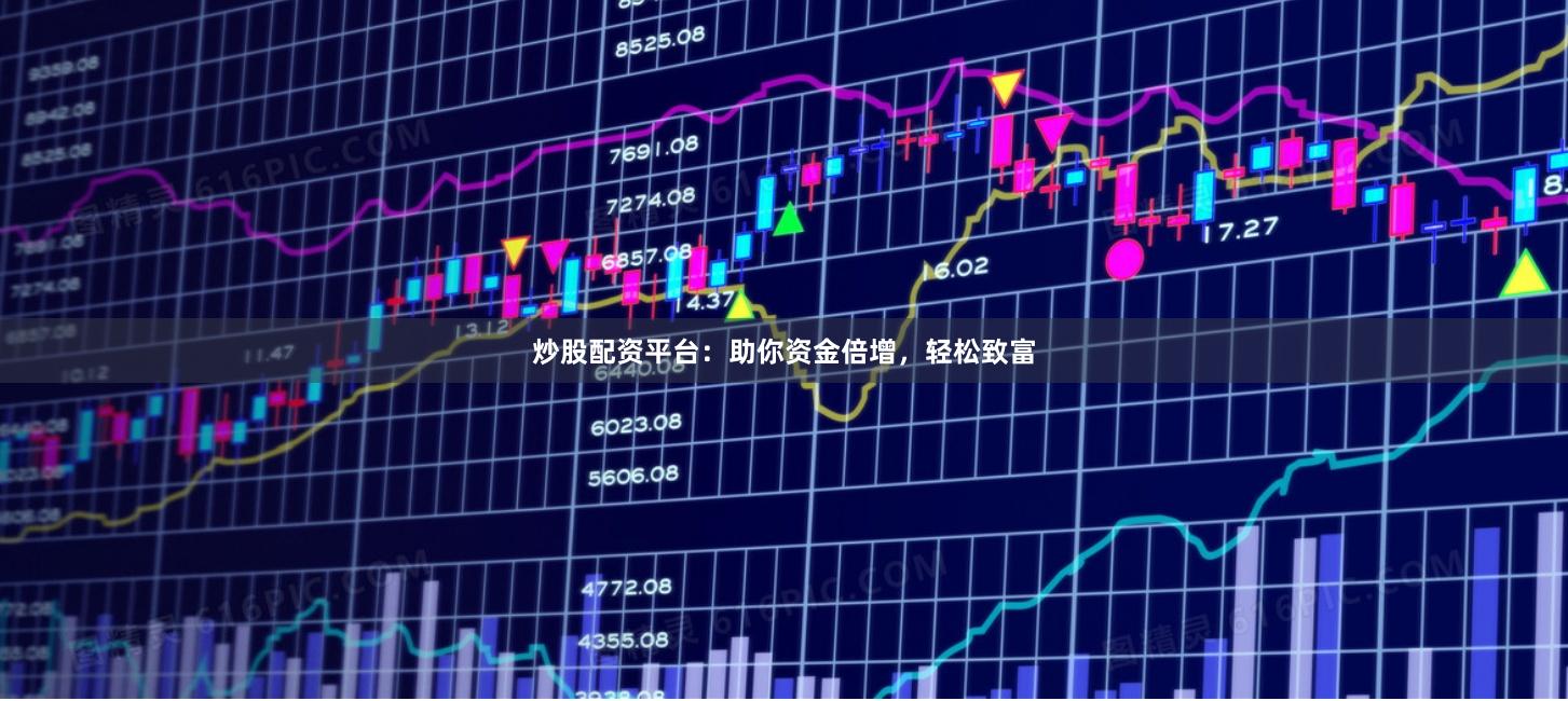 炒股配资平台:助你资金倍增,轻松致富