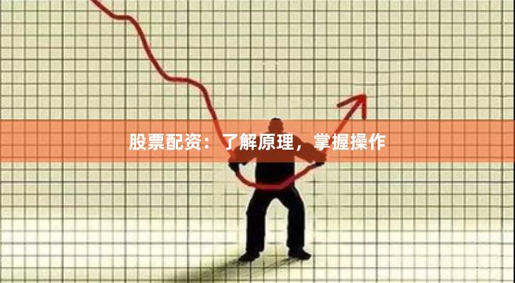 股票配资:了解原理,掌握操作