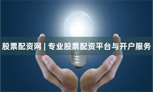 股票配资网 | 专业股票配资平台与开户服务