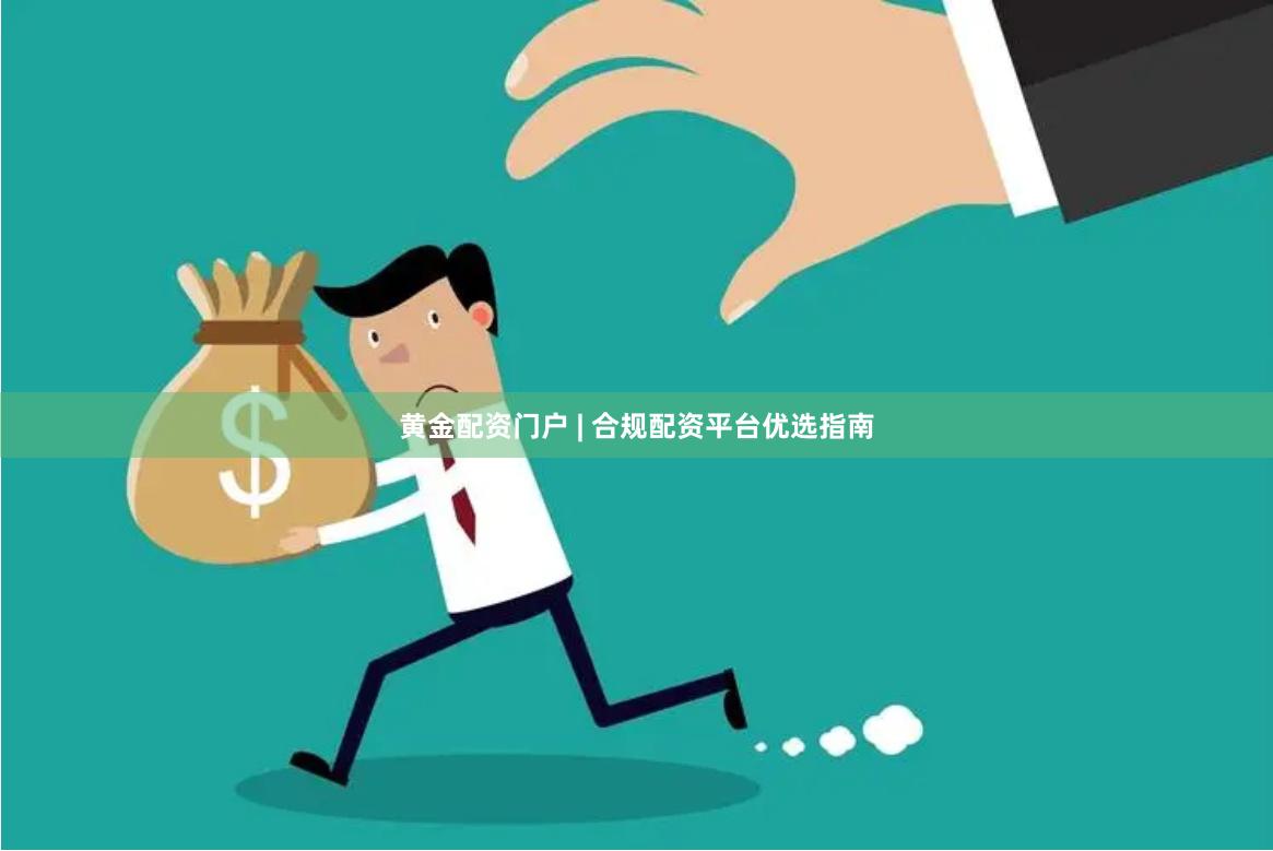 黄金配资门户 | 合规配资平台优选指南