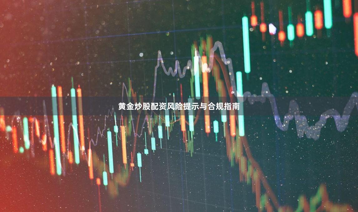 黄金炒股配资风险提示与合规指南