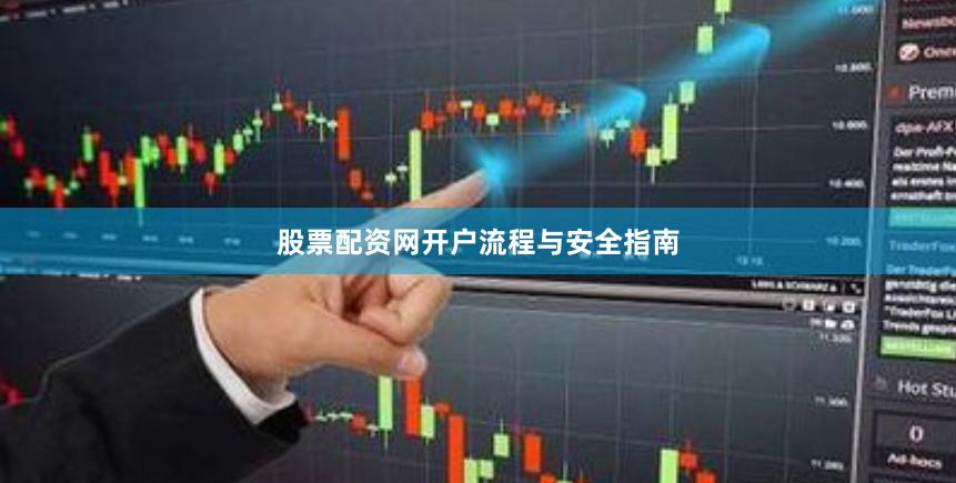 股票配资网开户流程与安全指南