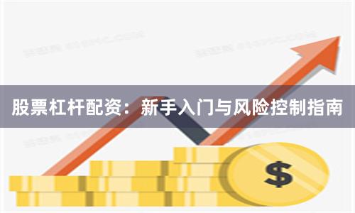 股票杠杆配资：新手入门与风险控制指南