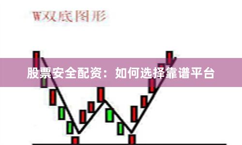 股票安全配资:如何选择靠谱平台
