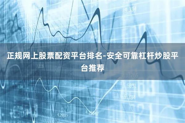 正规网上股票配资平台排名-安全可靠杠杆炒股平台推荐