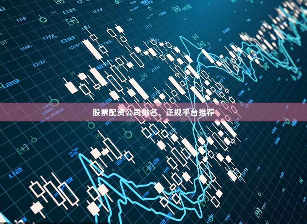 股票配资公司排名、正规平台推荐