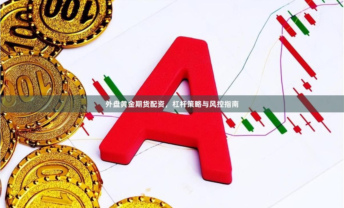 外盘黄金期货配资，杠杆策略与风控指南