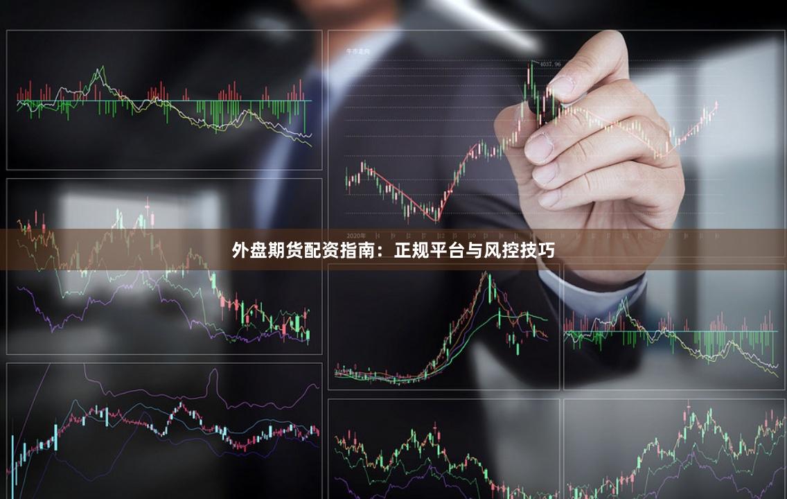 外盘期货配资指南：正规平台与风控技巧