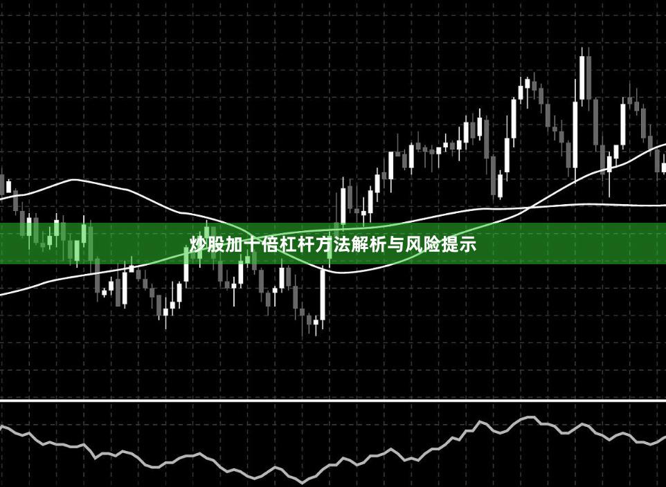 炒股加十倍杠杆方法解析与风险提示