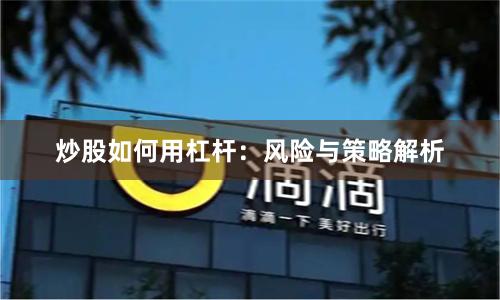 炒股如何用杠杆：风险与策略解析
