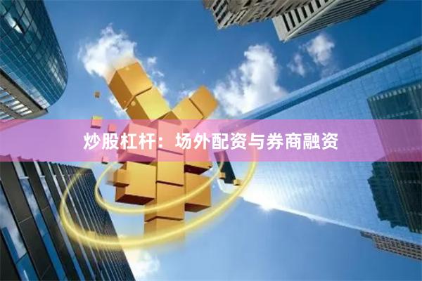 炒股杠杆：场外配资与券商融资