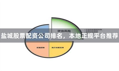 盐城股票配资公司排名，本地正规平台推荐