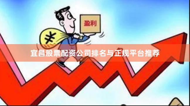 宜昌股票配资公司排名与正规平台推荐