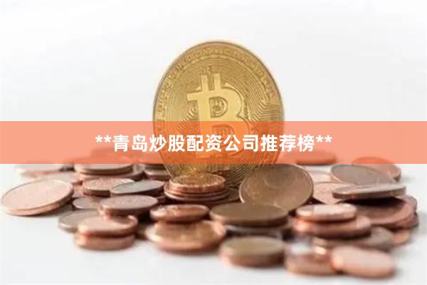**青岛炒股配资公司推荐榜**