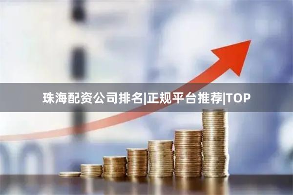 珠海配资公司排名|正规平台推荐|TOP