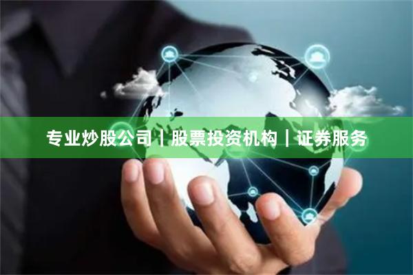 专业炒股公司｜股票投资机构｜证券服务