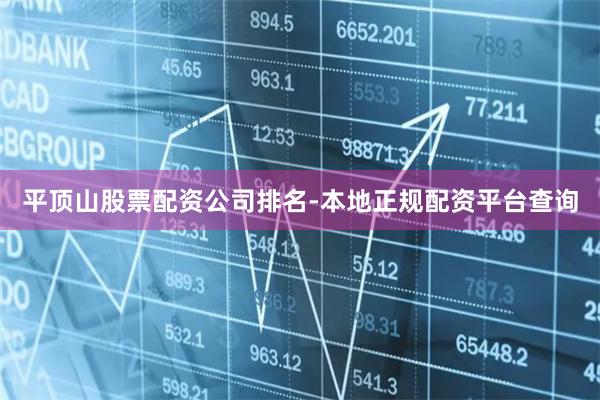 平顶山股票配资公司排名-本地正规配资平台查询