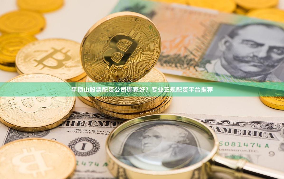 平顶山股票配资公司哪家好?专业正规配资平台推荐