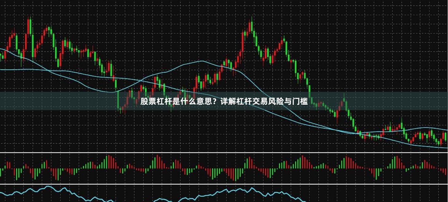 股票杠杆是什么意思？详解杠杆交易风险与门槛