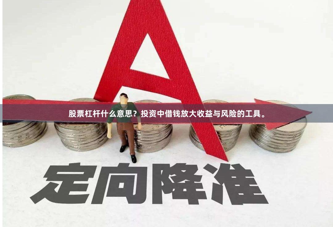 股票杠杆什么意思？投资中借钱放大收益与风险的工具。