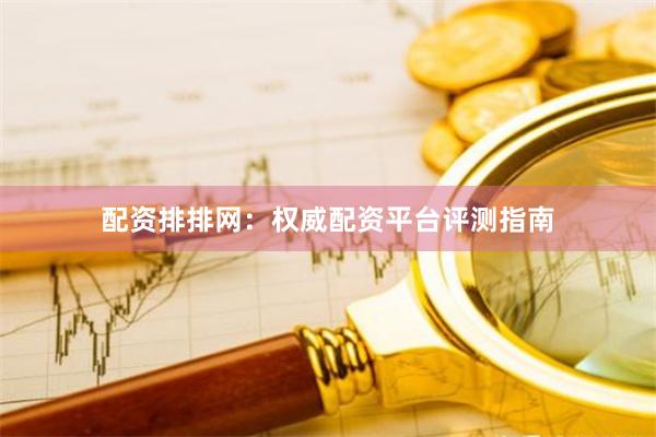 配资排排网：权威配资平台评测指南