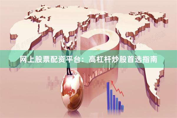 网上股票配资平台：高杠杆炒股首选指南