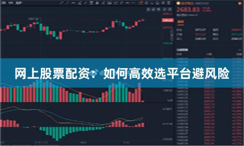 网上股票配资：如何高效选平台避风险